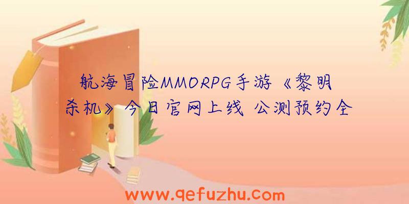 航海冒险MMORPG手游《黎明杀机》今日官网上线